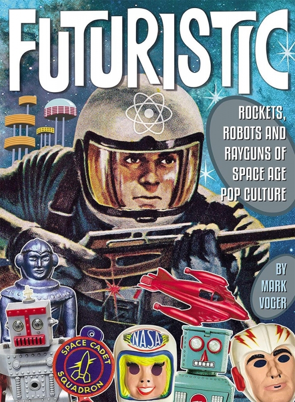 Futuristic! Rockets, Robots and Rayguns of Space Age Pop Hardcover Book by MarK Volger - Click Image to Close