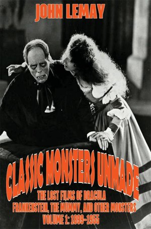 Classic Monsters Unmade: The Lost Films of Dracula, Frankenstein, the Mummy, and Other Monsters (Volume 1: 1899-1955) Hardcover Book