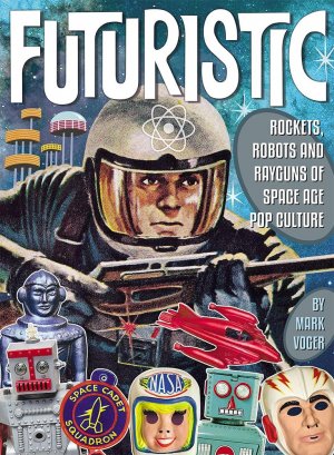 Futuristic! Rockets, Robots and Rayguns of Space Age Pop Hardcover Book by MarK Volger